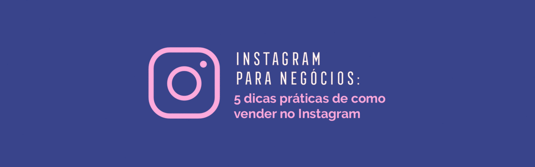 Instagram para Negócios: 5 Dicas Práticas de como vender no Instagram